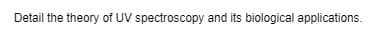 Detail the theory of UV spectroscopy and its biological applications.
