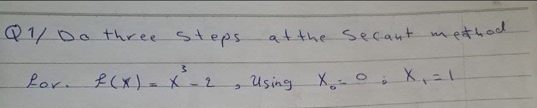 Q1/Do three steps
atthe Secant method
Lor. f(x)- X
Using X- 0: X,=1
