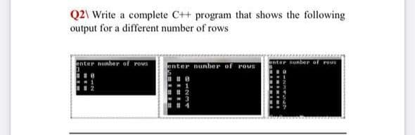 Q2\ Write a complete C++ program that shows the following
output for a different number of rows
enter nunber of rous
anter nunber of rovs
nunber of rov
1234
