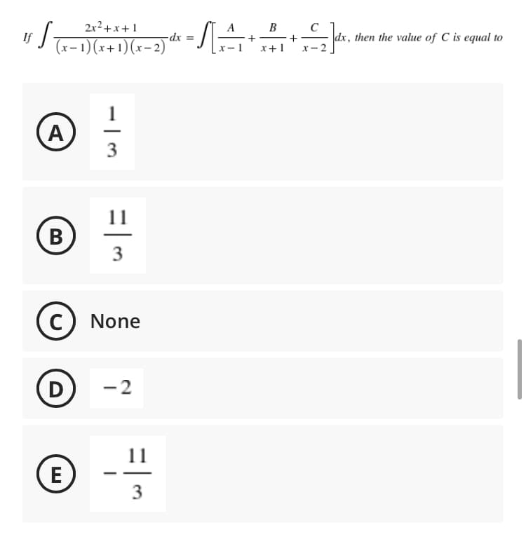 S
+
If
2x²+x+1
(x-1)(x+1)(x-2)
- | ترا
(А)
B
3
C None
с
D
-2
E
11
|
11
3
-SA+
-dx =
B
-+
x+1
C
x-2
dx, then the value of C is equal to