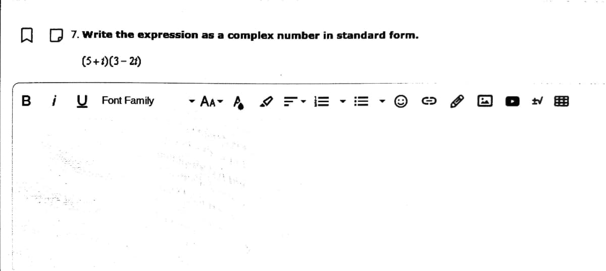 W D 7. wWrite the expression as a complex number in standard form.
(5+1)(3- 21)
BiU Font Family
- AA- A O
