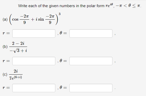 (a) cos
r =
(b)
r =
(c)
Write each of the given numbers in the polar form rei, - <O<TT.
-2π
9
T =
2 - 2i
√3+i
2i
7e(6+1)
+ i sin
-2π
9
1
1
3
0 =
0 =
0 =