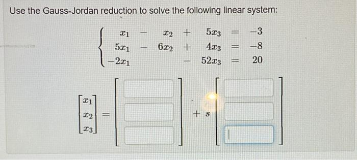 Use the Gauss-Jordan reduction to solve the following linear system:
-3
-8
20
21
2
23
=
x1
5x1
-2x1
-
-
X2 +
6x2 +
000
-
5x3
4x3 =
52x3
+S
=
=
100