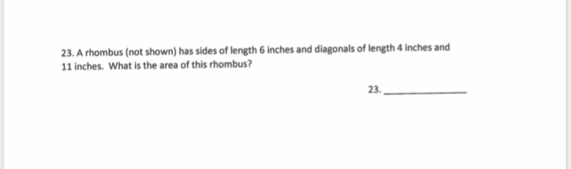 23. A rhombus (not shown) has sides of length 6 inches and diagonals of length 4 inches and
11 inches. What is the area of this rhombus?
23.
