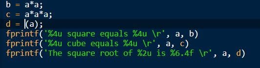 b
a* a;
C = a*a* a;
d = [(a);
fprintf('%4u
fprintf('%4u
fprintf('The
=
square equals %4u \r', a, b)
cube equals %4u \r', a, c)
square root of %2u is %6.4f \r', a, d)