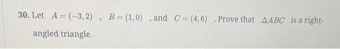 30. Let A=(-3,2), B=(1,0), and C=(4, 6) . Prove that AABC is a right-
angled triangle.