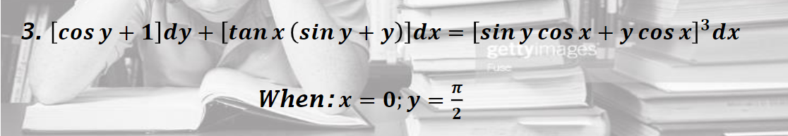 3. [cos y + 1]dy + [tan x (sin y + y)]dx = [sin y cos x + y cos x]³dx
gettyimages
When:x = 0; y =
