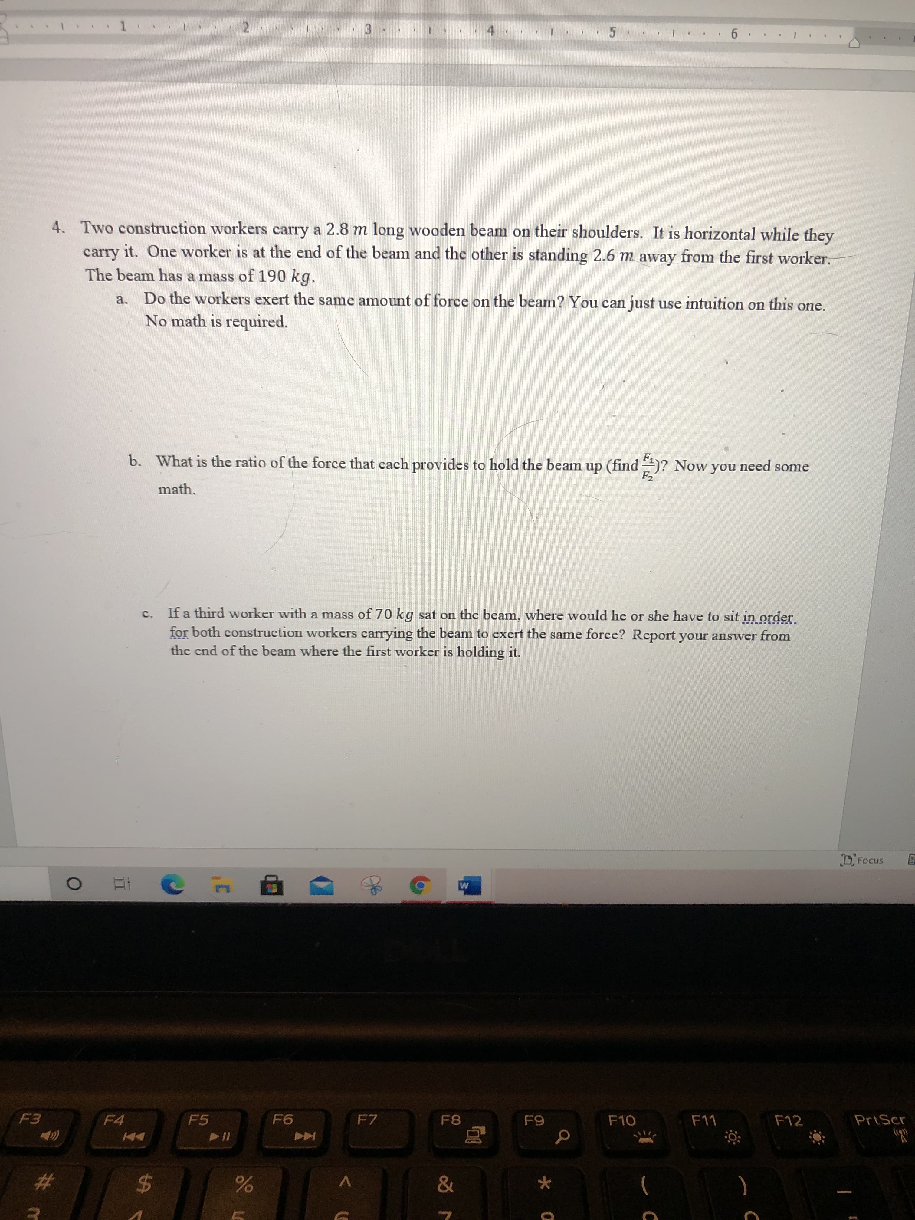 ### Problem Statement: Mechanics of Forces on a Beam

Two construction workers carry a 2.8 m long wooden beam on their shoulders. It is horizontal while they carry it. One worker is at the end of the beam and the other is standing 2.6 m away from the first worker. The beam has a mass of 190 kg.

**Questions:**

1. **Equilibrium of Forces:**
   a. Do the workers exert the same amount of force on the beam? You can just use intuition on this one. No math is required.

2. **Calculating Force Ratios:**
   a. What is the ratio of the force that each provides to hold the beam up (find \( \frac{F_1}{F_2} \))? Now you need some math.

3. **Balancing Additional Weight:**
   a. If a third worker with a mass of 70 kg sat on the beam, where would he or she have to sit in order for both construction workers carrying the beam to exert the same force? Report your answer from the end of the beam where the first worker is holding it.

**Detailed Explanation of Questions:**

- For question **1a**, consider the positions of the workers. The worker standing closer to the center is likely to bear more of the beam's weight. 

- For question **2a**, you need to use the principle of moments (torque). The total torque about any point (typically where one of the workers is standing) should be zero for the beam to be in equilibrium.

- For question **3a**, one would balance the moments considering the weight of the third worker and where they should sit such that the forces exerted by both construction workers are equal.

**If there were any diagrams or graphs:**

- **Diagram 1: Force Distribution on the Beam**
  - Includes positions of the workers and the distances.
  - Shows the forces \( F_1 \) and \( F_2 \) exerted by the two workers.

- **Graph 1: Equilibrium Force Calculation**
  - A plot illustrating force distribution for varying positions of additional weights if relevant.

This problem is a great way to understand how forces and torque work in practical settings and is applicable to many engineering fields.