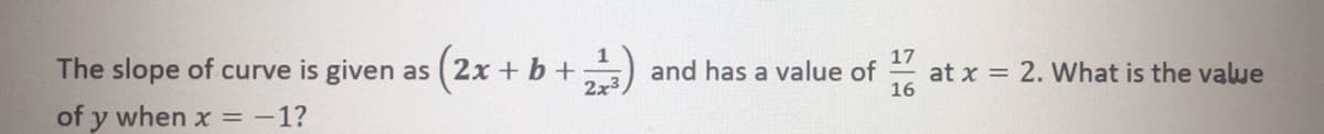 1
The slope of curve is given as (2x + b+
2x3
17
and has a value of
at x = 2. What is the value
16
of y when x = -1?
