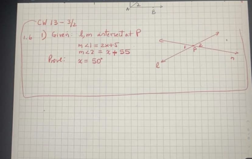 CW 13-3/2
1.6 D Giveń: l, m antersect at P
m <1 = 2x+5
m22 = X+55
x = 50°
%3D
bove:
