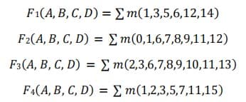 F1(A, B, C, D) =Em(1,3,5,6,12,14)
F2(A, B, C, D) = Em(0,1,6,7,8,9,11,12)
F3(A, B, C, D) = E m(2,3,6,7,8,9,10,11,13)
F4(A, B, C, D) = E m(1,2,3,5,7,11,15)
