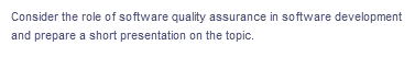 Consider the role of software quality assurance in software development
and prepare a short presentation on the topic.