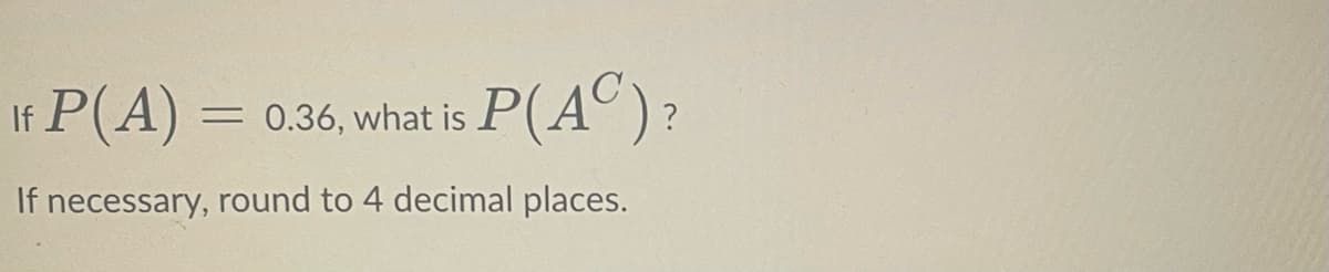 If P(A) =
0.36, what is P(A° ) ?
If necessary, round to 4 decimal places.
