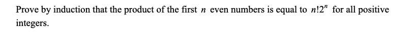 Prove by induction that the product of the first n even numbers is equal to n!2" for all positive
integers.
