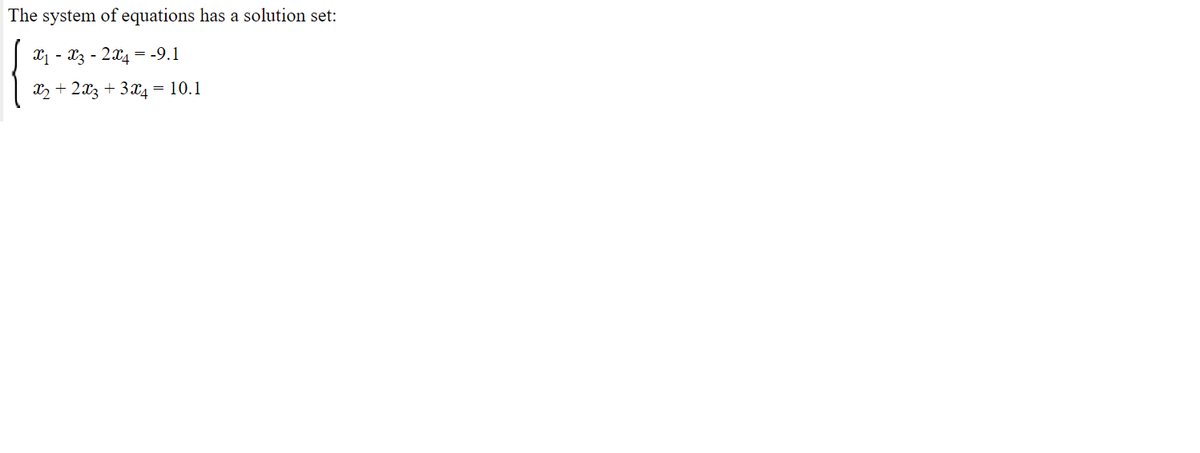The system of equations has a solution set:
X - x3 - 2x4 = -9.1
X2 + 2x3 + 3x4 = 10.1
