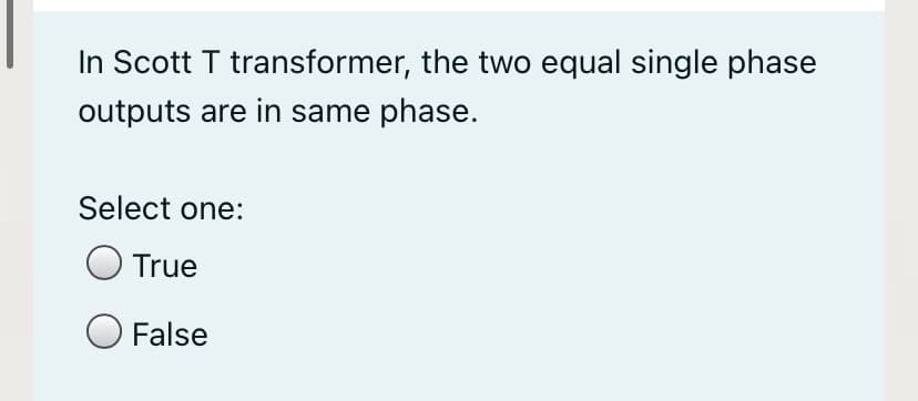 In Scott T transformer, the two equal single phase
outputs are in same phase.
Select one:
O True
O False
