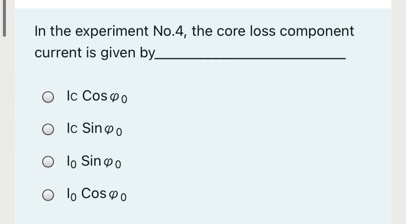 In the experiment No.4, the core loss component
current is given by_
O Ic Cospo
Ic Singo
lo Sinoo
O lo Cosoo
