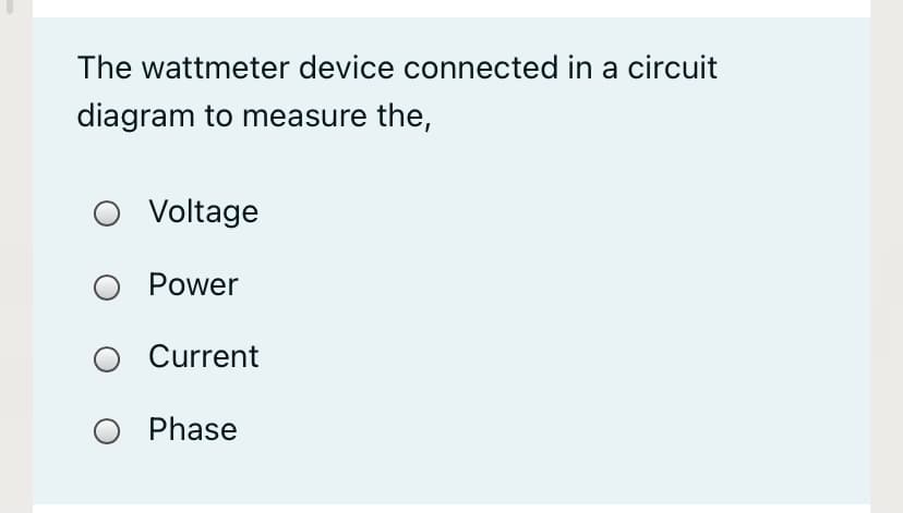 The wattmeter device connected in a circuit
diagram to measure the,
Voltage
Power
Current
Phase
