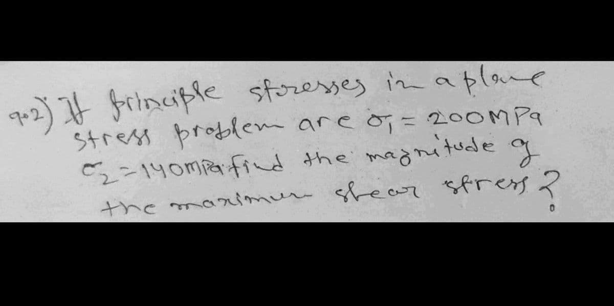 qo2) It frinciple storesses in aplane
stress problem are o; = 200MP9
C2=140mpa fid the magni tude q
the marimur sheawr sfrey 2
