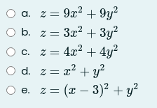 a. z= 9x2
+ 9y?
O b. z = 3x? + 3y?
z = 4x? + 4y²
d. z = x2 + y?
-
z = (x – 3)2 + y?

