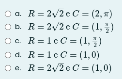 O a. R= 2/2 e C = (2, 7)
O b. R= 2/2 e C = (1, 5)
O c. R=1 e C = (1, )
O d. R=1 e C = (1,0)
R = 2/2 e C = (1,0)
