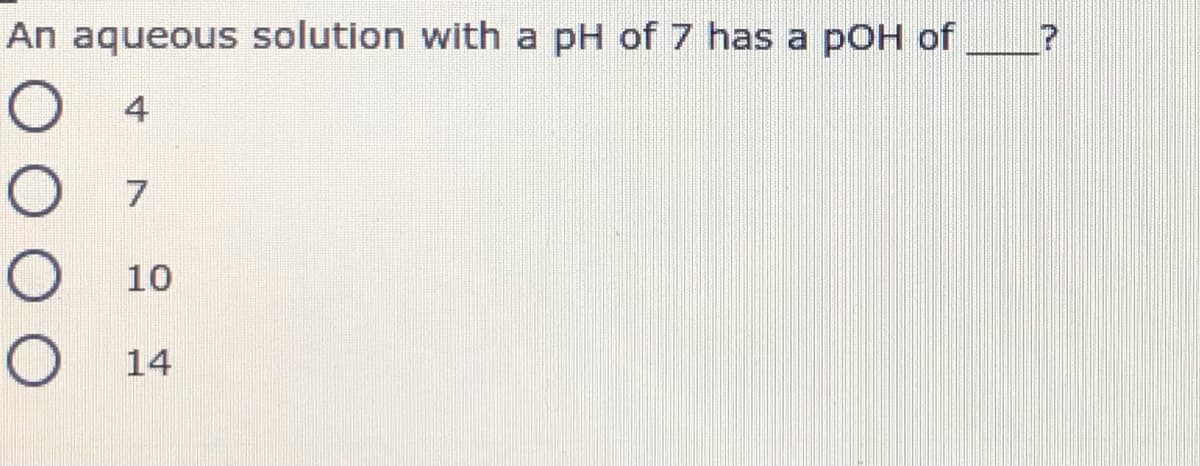 An aqueous solution with a pH of 7 has a
роH of
4
10
14
