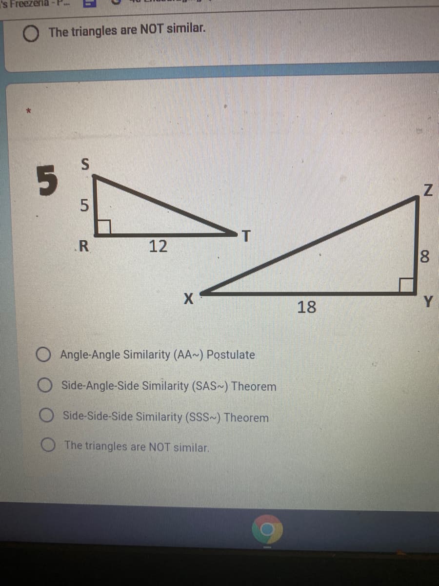 's Freezeria -P.
O The triangles are NOT similar.
R
12
18
Y
Angle-Angle Similarity (AA~) Postulate
Side-Angle-Side Similarity (SAS-) Theorem
Side-Side-Side Similarity (SSS ) Theorem
The triangles are NOT similar.
8
