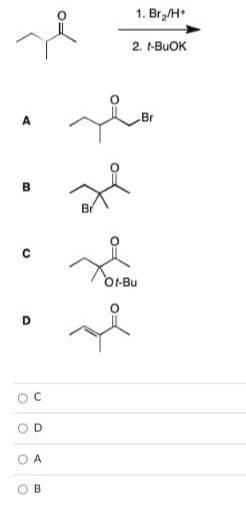 1. Br,/H*
2. t-BUOK
Br
B
Br
OI-Bu
O D
A
B.
C.
