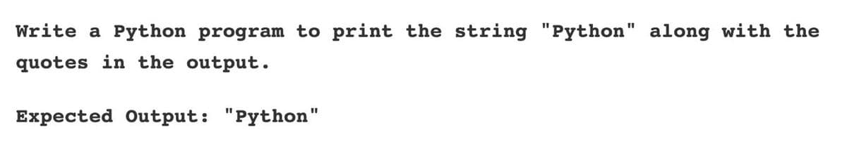 Write a Python program to print the string "Python" along with the
quotes in the output.
Expected Output: "Python"
