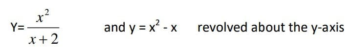 x?
Y=-
x +2
and y = x? - x
revolved about the y-axis
