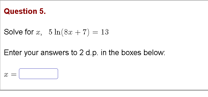 Question 5.
Solve for x, 5 In (8x + 7) = 13
Enter your answers to 2 d.p. in the boxes below:
