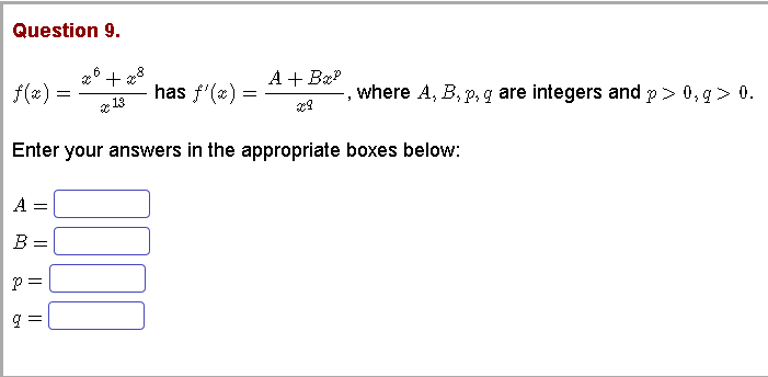 Question 9.
26 + 28
A + Bæ?
f(x) =
has f'(x) =
where A, B, p, g are integers and p> 0, g> 0.
e 13
Enter your answers in the appropriate boxes below:
A
B =
I| ||
