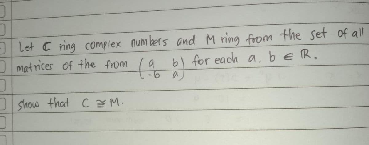 J
Let Cring complex numbers and M ring from the set of all
- matrices of the from (a b) for each a, b € R.
e
a
show that C = M.