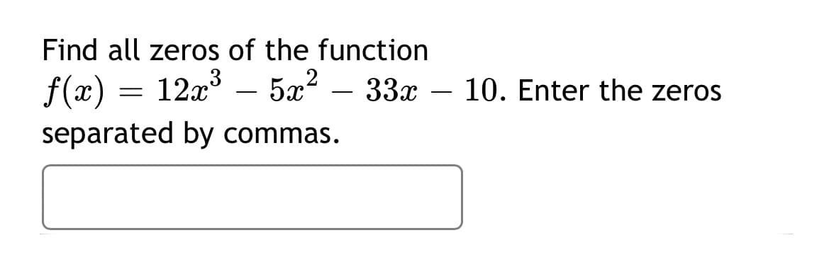 1273
separated by commas.
Find all zeros of the function
f(x) = 12x° – 5x? – 33x – 10. Enter the zeros
