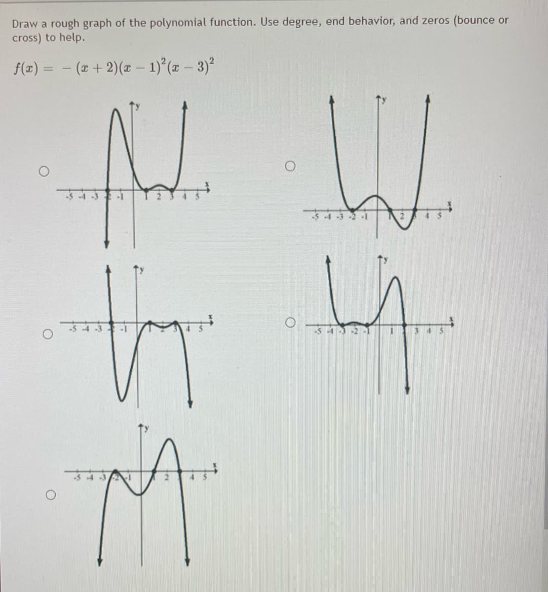 Draw a rough graph of the polynomial function. Use degree, end behavior, and zeros (bounce or
cross) to help.
f(z) = - (x + 2)(x – 1) (x – 3)
%3D
-1
34321
-54
S43 21
