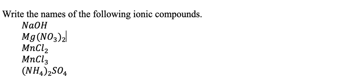 Write the names of the following ionic compounds.
NaOH
Mg(NO3)2
MnCl,
MnCl3
(NH4)2SO4
