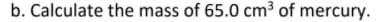 b. Calculate the mass of 65.0 cm³ of mercury.
