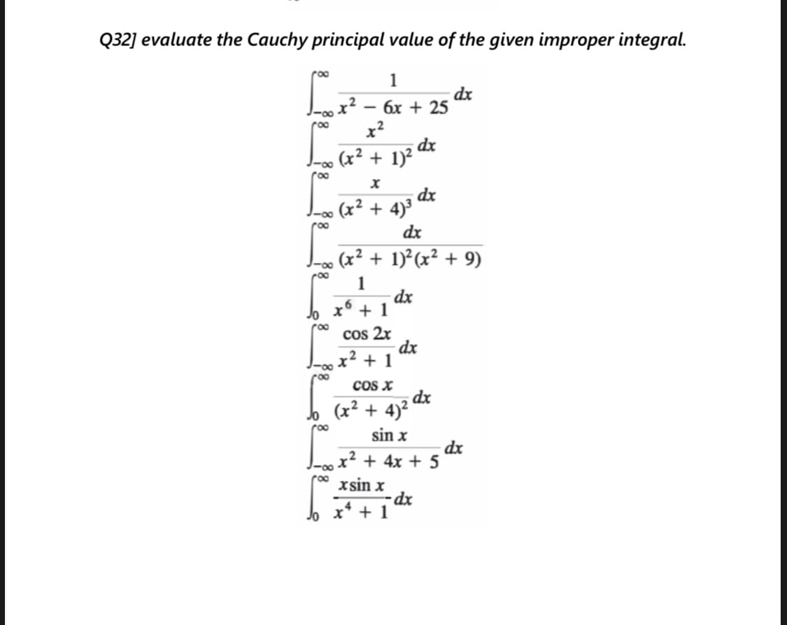 Q32] evaluate the Cauchy principal value of the given improper integral.
roo
1
dx
х2 — бх + 25
x?
(x² + 1)? dx
roo
dx
-o∞ (x² + 4)³
dx
roo
(x² + 1)²(x² + 9)
1
dx
+ 1
cos 2x
dx
x2 + 1
COS X
(x² + 4)² dx
sin x
roo
dx
x² + 4x + 5
roo
xsin x
x* + 1
