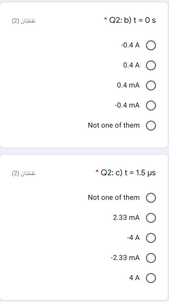 نقطتان )2(
* Q2: b) t = 0s
-0.4 A O
0.4 A O
0.4 mA O
-0.4 mA O
Not one of them O
Q2: c) t = 1.5 µs
*
نقطتان )2(
Not one of them O
2.33 mA O
-4 A
-2.33 mA
4 A O
