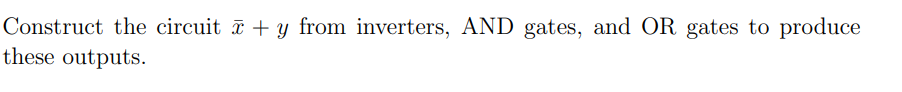 Construct the circuit + y from inverters, AND gates, and OR gates to produce
these outputs.