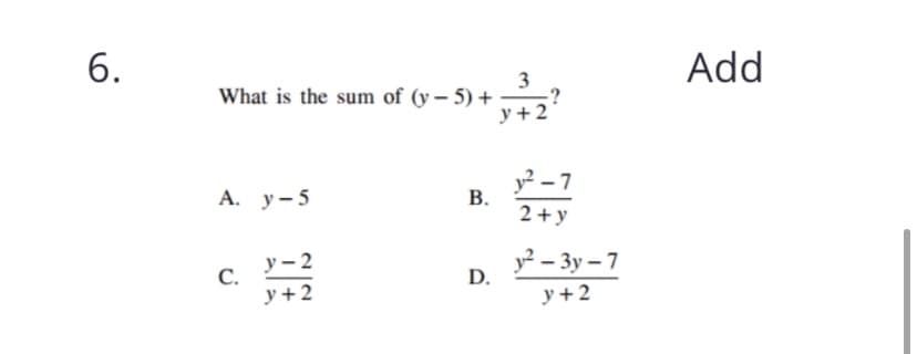 Add
What is the sum of (y – 5) +
-?
y + 2
А. у - 5
y² – 7
В.
2+ y
С.
у+2
у - 2
y² – 3y – 7
D.
y + 2
3.
6.
