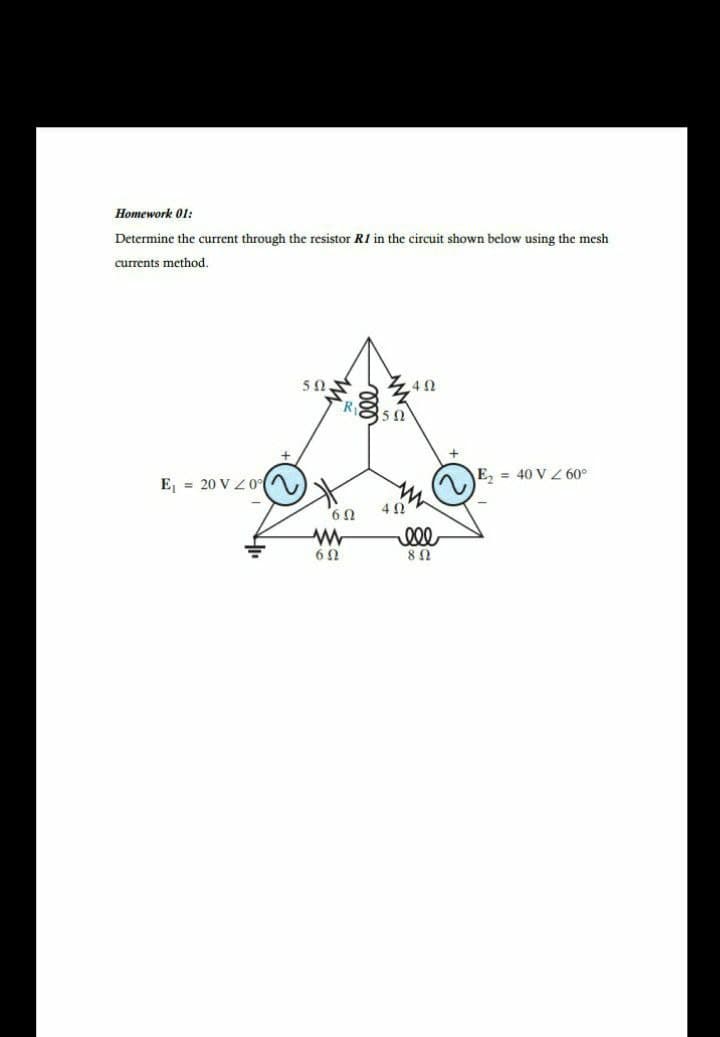 Homework 01:
Determine the current through the resistor R1 in the circuit shown below using the mesh
currents method.
42
850
E, = 40 V 60°
E, = 20 V Z0 A
40
000
8 Ω
6Ω
