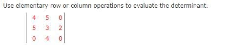 Use elementary row or column operations to evaluate the determinant.
4
2.
