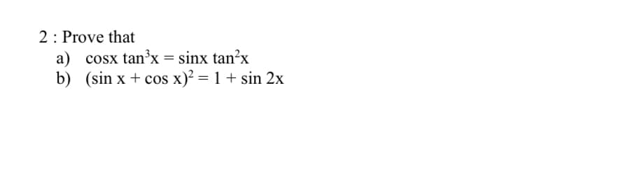 2: Prove that
a) cosx tan’x = sinx tan’x
b) (sin x + cos x)² = 1 + sin 2x