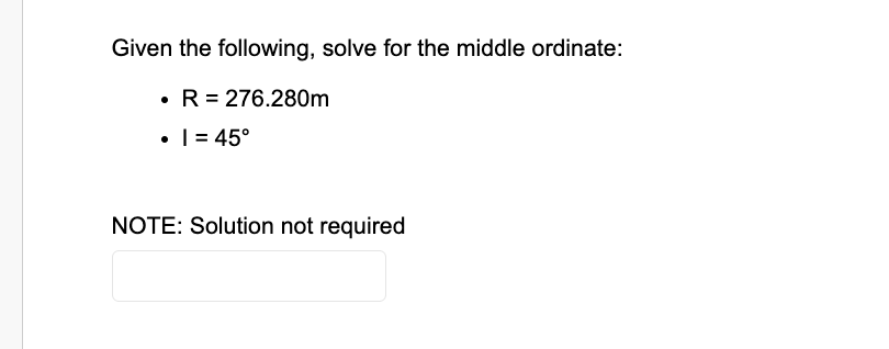 Given the following, solve for the middle ordinate:
• R = 276.280m
. | = 45°
NOTE: Solution not required