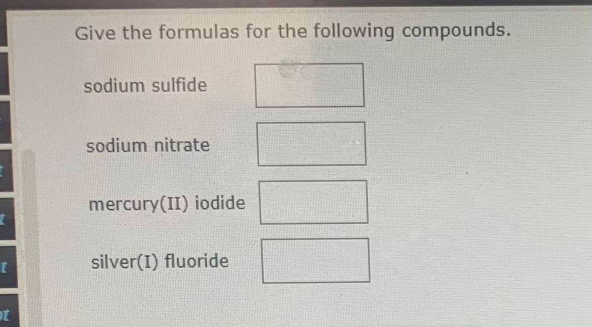 Give the formulas for the following compounds.
sodium sulfide
sodium nitrate
mercury(II) iodide
silver(I) fluoride
