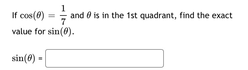 If cos(0) = 7
1
and 0 is in the 1st quadrant, find the exact
value for sin(0).
sin(0) =
%3D
