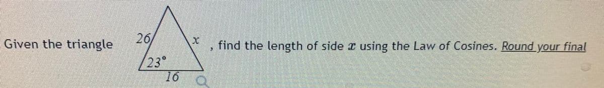 Given the triangle
26
find the length of side r using the Law of Cosines. Round your final
23°
16
