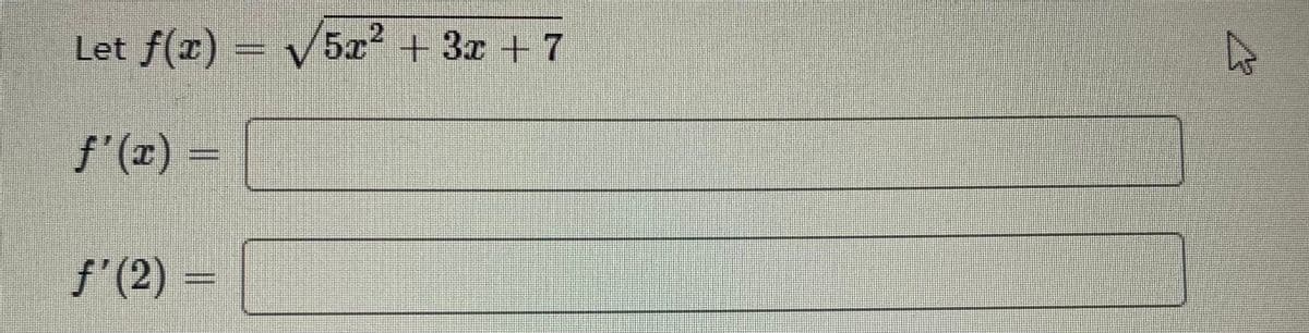 Let f(x) = √5x² + 3x + 7
f'(x)
f'(2)
4