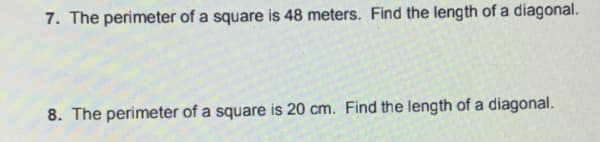 7. The perimeter of a square is 48 meters. Find the length of a diagonal.
8. The perimeter of a square is 20 cm. Find the length of a diagonal.
